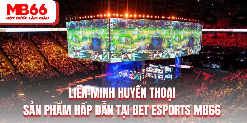 Liên minh huyền thoại là sản phẩm hấp dẫn tại BET Esports MB66